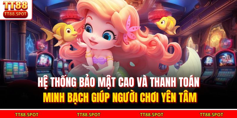 Hệ thống bảo mật cao và thanh toán minh bạch giúp người chơi yên tâm