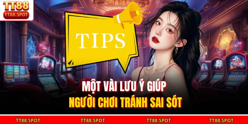 Một vài lưu ý giúp người chơi tránh sai sót
